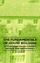 The Fundamentals of House Building - With Information on Planning, Architecture and Materials, Jacques D. H.