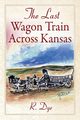 The Last Wagon Train Across Kansas, Dye R.