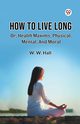 How To Live Long Or, Health Maxims, Physical, Mental, And Moral, Hall W. W.