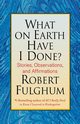 What on Earth Have I Done?, Fulghum Robert