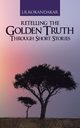 Retelling the Golden Truth Through Short Stories, Kokandakar J. R.