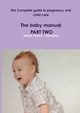 The Complete guide to pregnancy and child care - The baby manual - PART TWO, Owen / Gardner Sarah