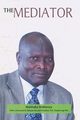The Mediator. Gen. Lazaro Sumbeiywo and the Southern Sudan Peace Process, Waihenya Waithaka