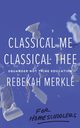 Classical Me, Classical Thee ... for Homeschoolers, Merkle Rebekah