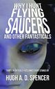 Why I Hunt Flying Saucers And Other Fantasticals, Spencer Hugh A. D.