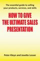 How to Give the Ultimate Sales Presentation - The Essential Guide to Selling Your Products, Services and Skills, Kleyn Peter