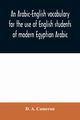 An Arabic-English vocabulary for the use of English students of modern Egyptian Arabic, A. Cameron D.