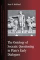 The Ontology of Socratic Questioning in Plato's Early Dialogues, Kirkland Sean D.