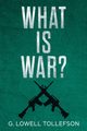 What Is War?, Tollefson G. Lowell