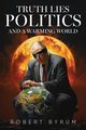 Truth Lies Politics And a Warming World, Byrum Robert