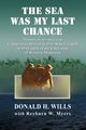 The Sea Was My Last Chance, Wills Donald H.