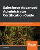 Salesforce Advanced Administrator Certification Guide, Murru Enrico
