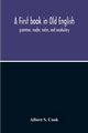 A First Book In Old English; Grammar, Reader, Notes, And Vocabulary, S. Cook Albert
