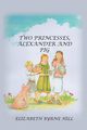 Two Princesses, Alexander and Pig, Hill Elizabeth Byrne