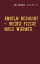 Angeln beruhigt - weder Fische noch Wrmer, Schuett Rolf Friedrich