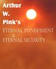 Arthur W. Pink's Eternal Punishment & Eternal Security, Pink Arthur W.