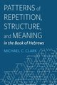 Patterns of Repetition, Structure, and Meaning in the Book of Hebrews, Clark Michael C.
