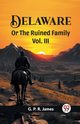 Delaware Or The Ruined Family Vol. III, James G. P. R.
