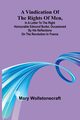 A Vindication of the rights of men, in a letter to the Right Honourable Edmund Burke; occasioned by his Reflections on the Revolution in France, Wollstonecraft Mary
