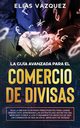 La Gua Avanzada Para el Comercio de Divisas, Vazquez Elias