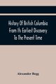 History Of British Columbia From Its Earliest Discovery To The Present Time, Begg Alexander