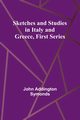 Sketches and Studies in Italy and Greece, First Series, Symonds John Addington