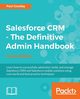 Salesforce CRM - The Definitive Admin Handbook, Goodey Paul