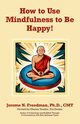 How to Use Mindfulness to Be Happy, Freedman Jerome
