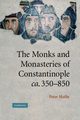 The Monks and Monasteries of Constantinople, CA. 350 850, Hatlie Peter