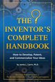 The Inventor's Complete Handbook How to Develop, Patent, and Commercialize Your Ideas, Cairns James