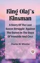 King Olaf'S Kinsman A Story Of The Last Saxon Struggle Against The Danes In The Days Of Ironside And Cnut, Whistler Charles W.