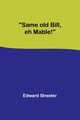 Same old Bill, eh Mable!, Streeter Edward