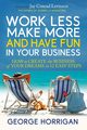 Work Less, Make More, and Have Fun in Your Business, Horrigan George