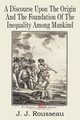 A Discourse Upon the Origin and the Foundation of the Inequality Among Mankind, Rousseau Jean Jacques