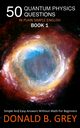 50 Quantum Physics Questions In Plain Simple English Book 1, Grey Donald B.