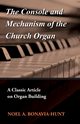 The Console and Mechanism of the Church Organ - A Classic Article on Organ Building, Bonavia-Hunt Noel A.