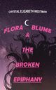 FLORA BLUME & THE BROKEN EPIPHANY, WESTMAN CRYSTAL  ELIZABETH