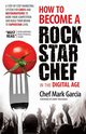 How to Become a Rock Star Chef in the Digital Age, Garcia Mark