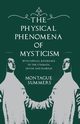 The Physical Phenomena of Mysticism - With Especial Reference to the Stigmata, Divine and Diabolic, Summers Montague