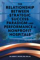 The Relationship Between Strategic Success Paradigm and Performance in Nonprofit Hospitals, Meyers Dr. Robert C.