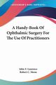 A Handy-Book Of Ophthalmic Surgery For The Use Of Practitioners, Laurence John Z.