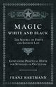 Magic, White and Black - The Science on Finite and Infinite Life - Containing Practical Hints for Students of Occultism, Hartmann Franz