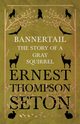 Bannertail - The Story of a Gray Squirrel, Seton Ernest Thompson