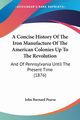 A Concise History Of The Iron Manufacture Of The American Colonies Up To The Revolution, Pearse John Barnard