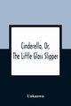 Cinderella, Or, The Little Glass Slipper, Unknown