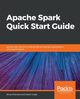 Apache Spark Quick Start Guide, Mehrotra Shrey