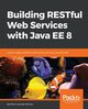 Building RESTful Web Services with Java EE 8, Reimer Mario-Leander