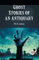 Ghost Stories Of An Antiquary, James M. R.
