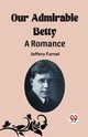 Our Admirable Betty A Romance, Farnol Jeffery