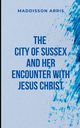 The City of Sussex and Her Encounter with Jesus Christ, MADDISSON A